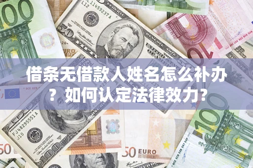 武汉借条无借款人姓名怎么补办？如何认定法律效力？