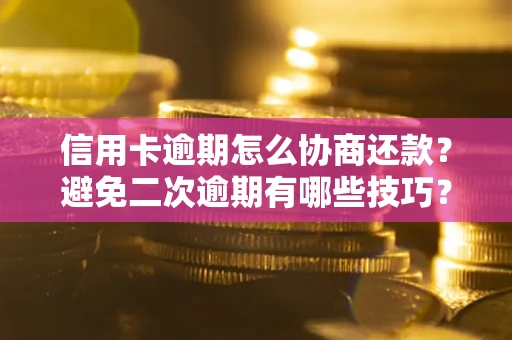 武汉信用卡逾期怎么协商还款？避免二次逾期有哪些技巧？