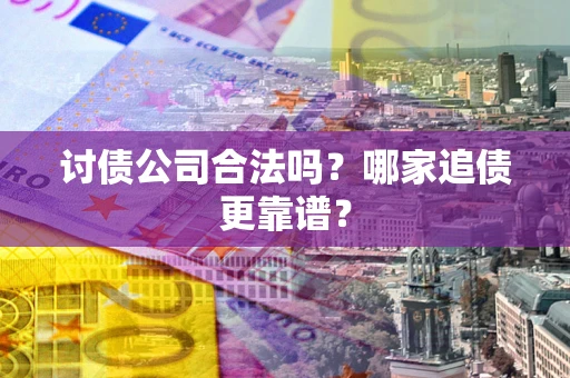 武汉讨债公司合法吗？哪家追债更靠谱？