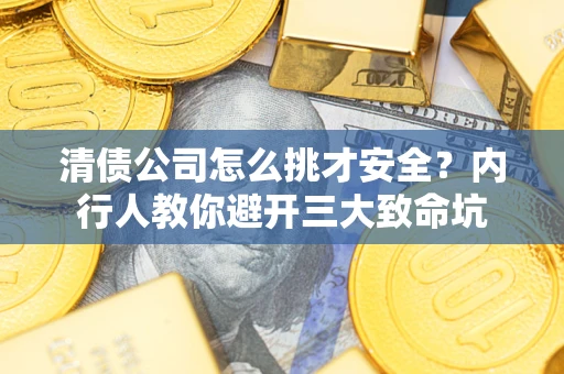武汉清债公司怎么挑才安全?内行人教你避开三大致命坑 武汉清债公司怎么挑才安全?内行人教你避开三大致命坑