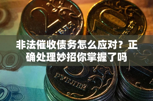 武汉非法催收债务怎么应对？正确处理妙招你掌握了吗