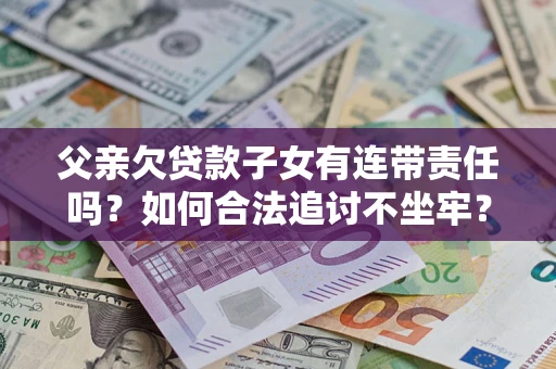 武汉父亲欠贷款子女有连带责任吗？如何合法追讨不坐牢？