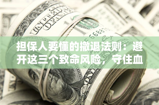 武汉担保人要懂的撤退法则：避开这三个致命风险，守住血汗钱