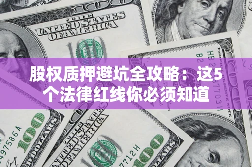 武汉股权质押避坑全攻略：这5个法律红线你必须知道