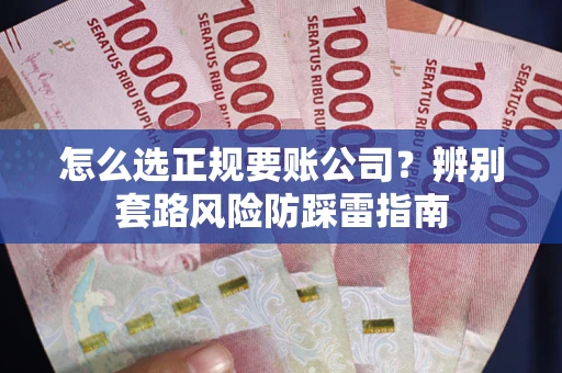 武汉怎么选正规要账公司？辨别套路风险防踩雷指南