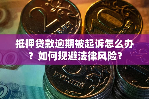 武汉抵押贷款逾期被起诉怎么办？如何规避法律风险？
