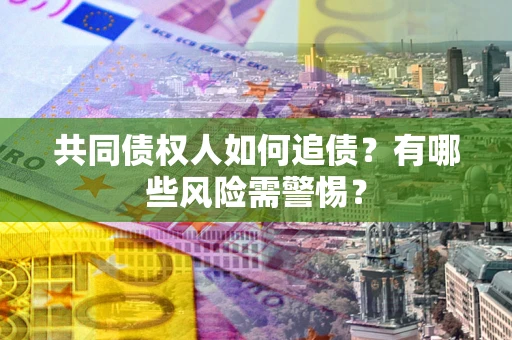 武汉共同债权人如何追债？有哪些风险需警惕？