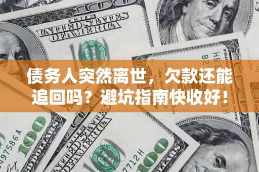 武汉债务人突然离世，欠款还能追回吗？避坑指南快收好！