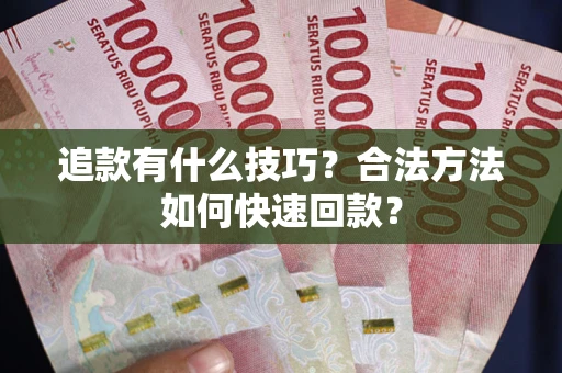 武汉追款有什么技巧？合法方法如何快速回款？