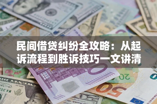武汉民间借贷纠纷全攻略：从起诉流程到胜诉技巧一文讲清
