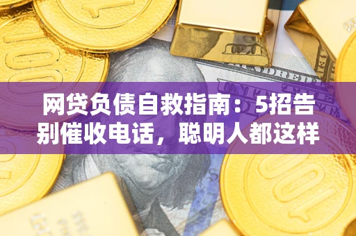 武汉网贷负债自救指南：5招告别催收电话，聪明人都这样做