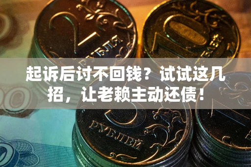 武汉起诉后讨不回钱？试试这几招，让老赖主动还债！