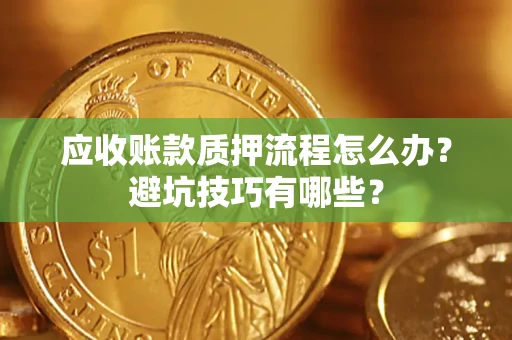 武汉应收账款质押流程怎么办？避坑技巧有哪些？