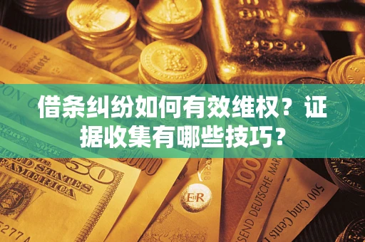 武汉借条纠纷如何有效维权？证据收集有哪些技巧？
