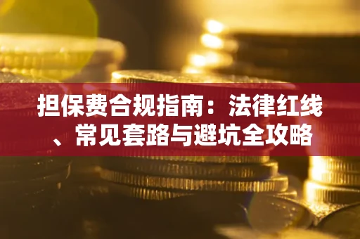 武汉担保费合规指南：法律红线、常见套路与避坑全攻略