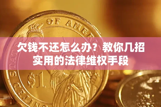 武汉欠钱不还怎么办？教你几招实用的法律维权手段