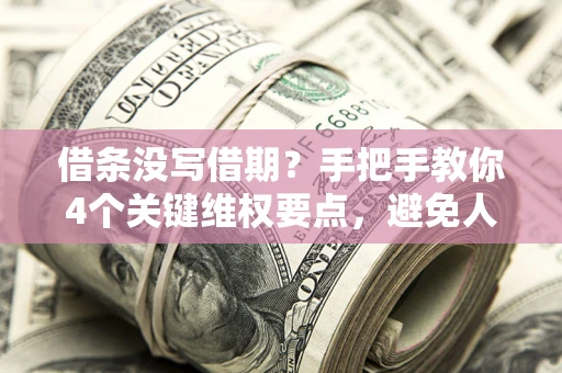 武汉借条没写借期？手把手教你4个关键维权要点，避免人财两空
