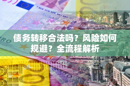武汉债务转移合法吗？风险如何规避？全流程解析