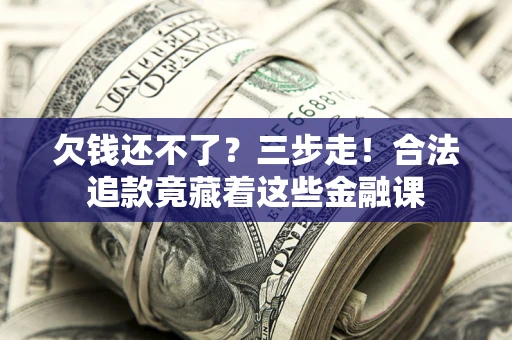 武汉欠钱还不了？三步走！合法追款竟藏着这些金融课