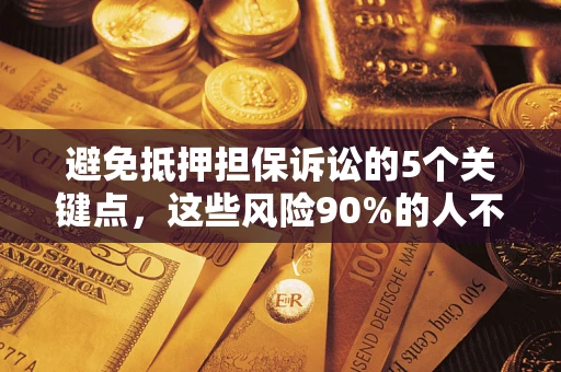 武汉避免抵押担保诉讼的5个关键点，这些风险90%的人不知道！