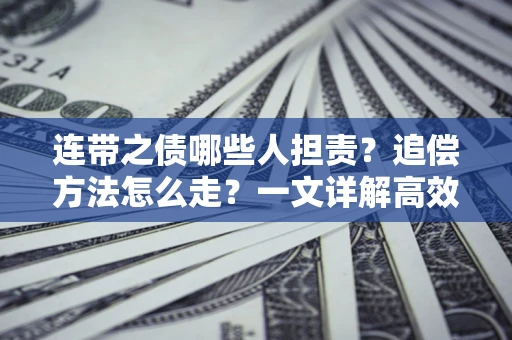 武汉连带之债哪些人担责？追偿方法怎么走？一文详解高效维权流程