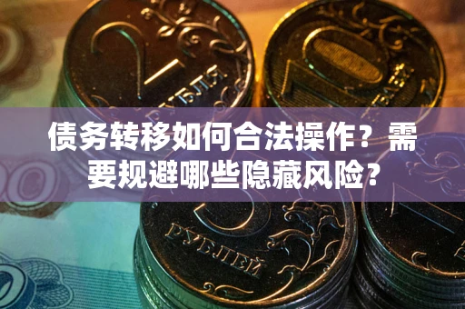 武汉债务转移如何合法操作？需要规避哪些隐藏风险？