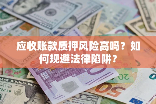 武汉应收账款质押风险高吗？如何规避法律陷阱？
