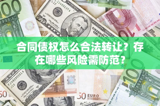 武汉合同债权怎么合法转让？存在哪些风险需防范？