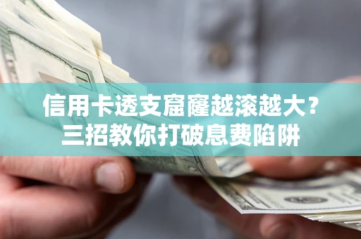 武汉信用卡透支窟窿越滚越大？三招教你打破息费陷阱