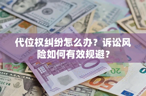 武汉代位权纠纷怎么办？诉讼风险如何有效规避？