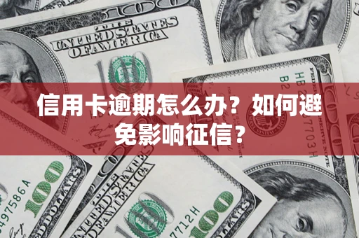 武汉信用卡逾期怎么办？如何避免影响征信？