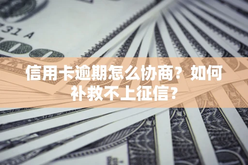 武汉信用卡逾期怎么协商？如何补救不上征信？