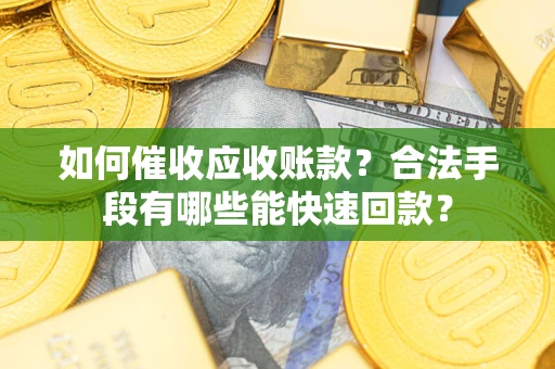武汉如何催收应收账款？合法手段有哪些能快速回款？