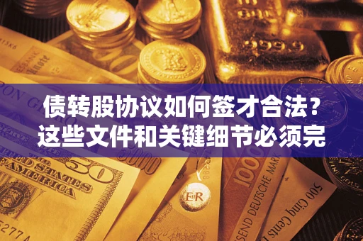 武汉债转股协议如何签才合法？这些文件和关键细节必须完整