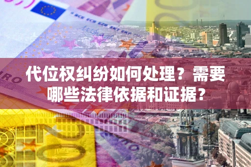 武汉代位权纠纷如何处理？需要哪些法律依据和证据？