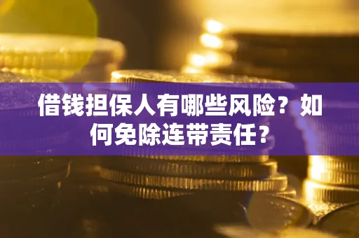 武汉借钱担保人有哪些风险？如何免除连带责任？