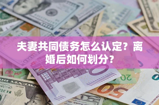 武汉夫妻共同债务怎么认定？离婚后如何划分？
