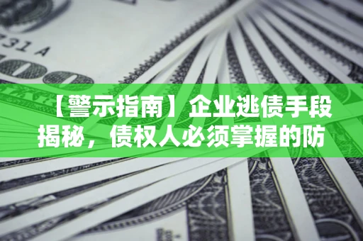 武汉【警示指南】企业逃债手段揭秘，债权人必须掌握的防坑宝典