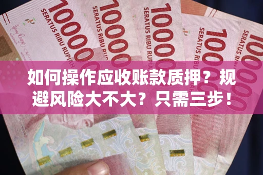武汉如何操作应收账款质押？规避风险大不大？只需三步！