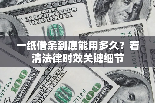 武汉一纸借条到底能用多久？看清法律时效关键细节