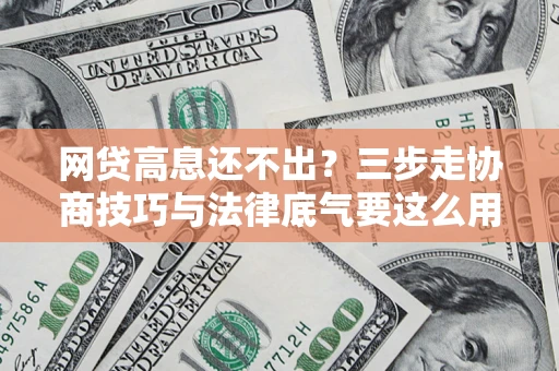 武汉网贷高息还不出？三步走协商技巧与法律底气要这么用