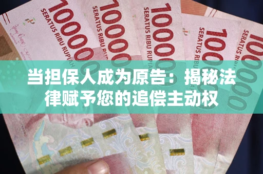 武汉当担保人成为原告:揭秘法律赋予您的追偿主动权 武汉当担保人成为原告:揭秘法律赋予您的追偿主动权
