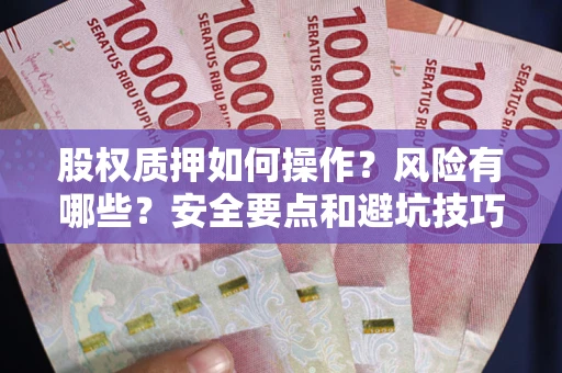 武汉股权质押如何操作？风险有哪些？安全要点和避坑技巧？