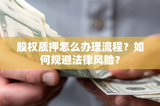 武汉股权质押怎么办理流程？如何规避法律风险？