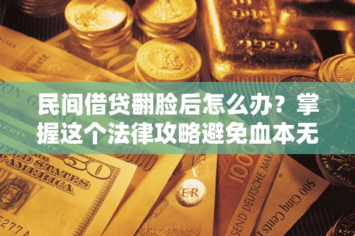武汉民间借贷翻脸后怎么办？掌握这个法律攻略避免血本无归