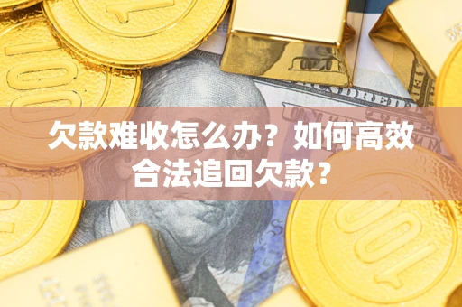 武汉欠款难收怎么办？如何高效合法追回欠款？