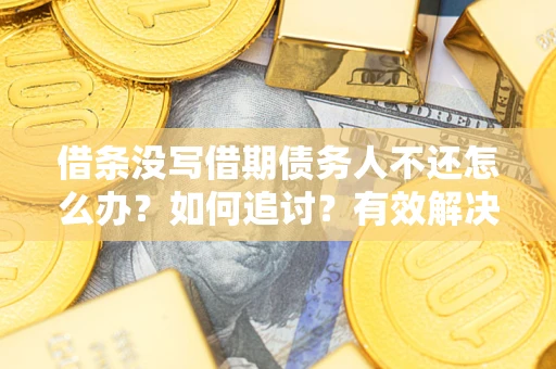 武汉借条没写借期债务人不还怎么办？如何追讨？有效解决方案！