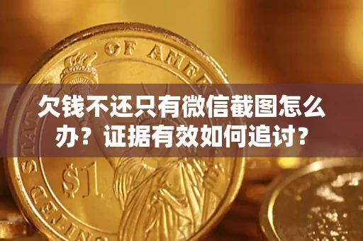 武汉欠钱不还只有微信截图怎么办？证据有效如何追讨？