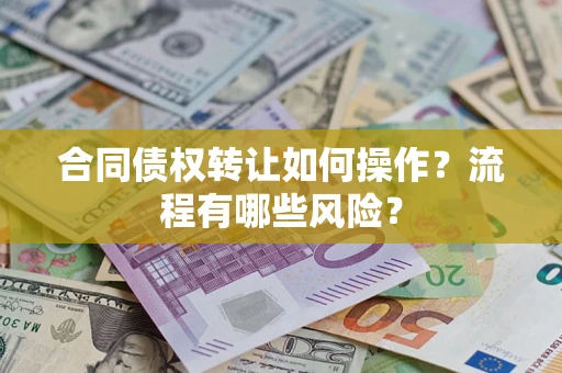 武汉合同债权转让如何操作？流程有哪些风险？