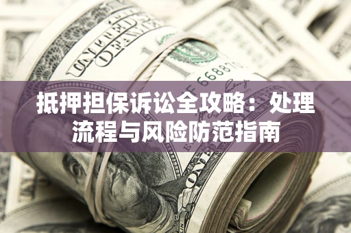 武汉抵押担保诉讼全攻略：处理流程与风险防范指南
